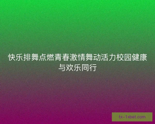 快乐排舞点燃青春激情舞动活力校园健康与欢乐同行